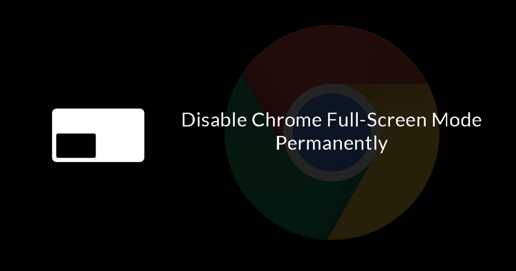 How to Permanently Disable Chrome Full-Screen Mode